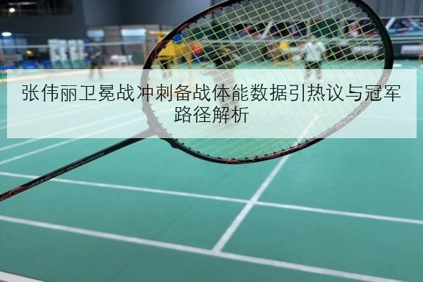 张伟丽卫冕战冲刺备战体能数据引热议与冠军路径解析